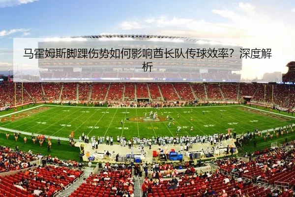 马霍姆斯脚踝伤势如何影响酋长队传球效率？深度解析