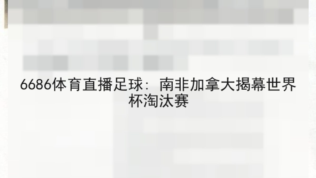 6686体育直播足球: 南非加拿大揭幕世界杯淘汰赛 6686体育直播足球: 南非加拿大揭幕世界杯淘汰赛