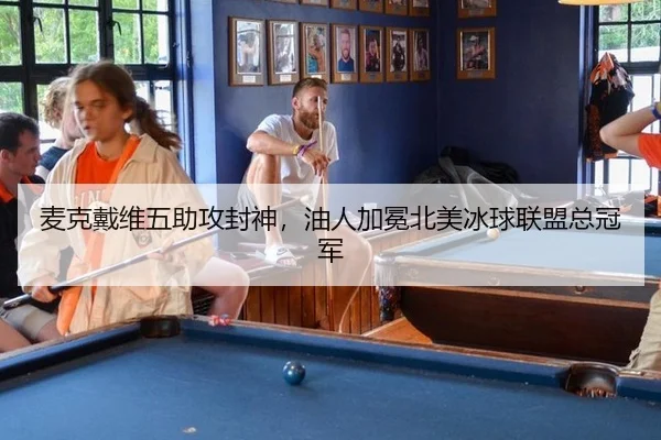 麦克戴维五助攻封神，油人加冕北美冰球联盟总冠军
