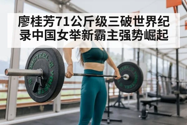 廖桂芳71公斤级三破世界纪录中国女举新霸主强势崛起