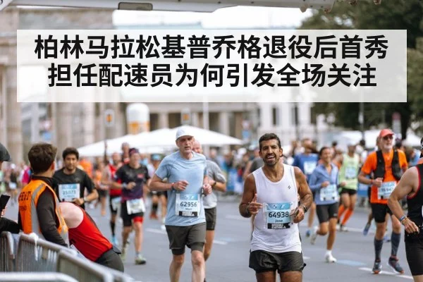 柏林马拉松基普乔格退役后首秀 担任配速员为何引发全场关注